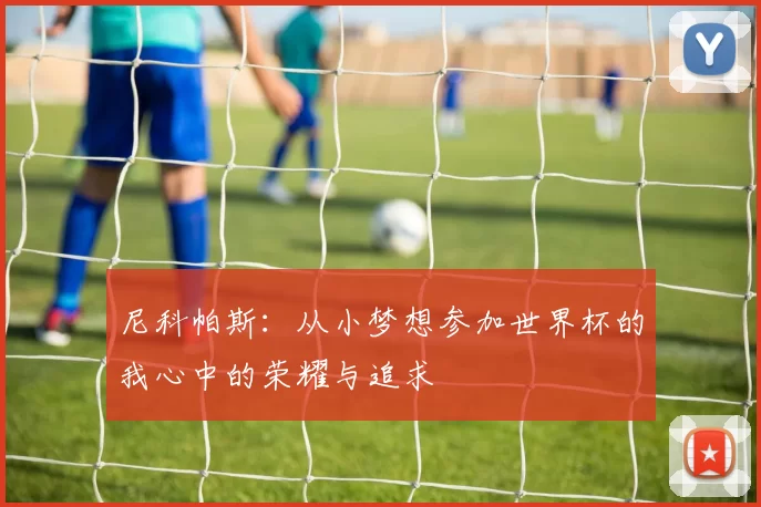 尼科帕斯：从小梦想参加世界杯的我心中的荣耀与追求
