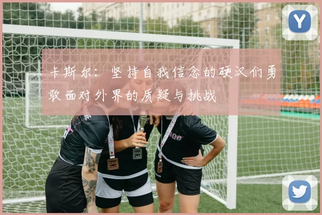 卡斯尔：坚持自我信念的硬汉们勇敢面对外界的质疑与挑战