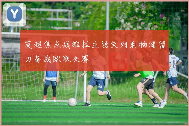 英超焦点战维拉主场失利利物浦留力备战欧联决赛