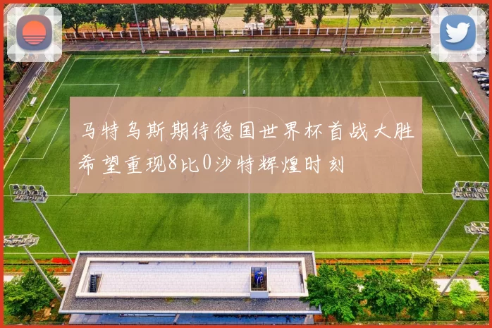 马特乌斯期待德国世界杯首战大胜希望重现8比0沙特辉煌时刻