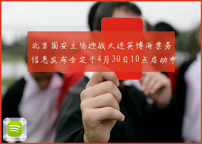 北京国安主场迎战大连英博海票务信息发布会定于4月30日10点启动申购