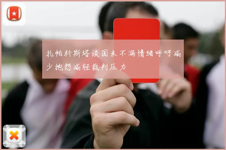 扎帕科斯塔谈国米不满情绪呼吁减少抱怨减轻裁判压力