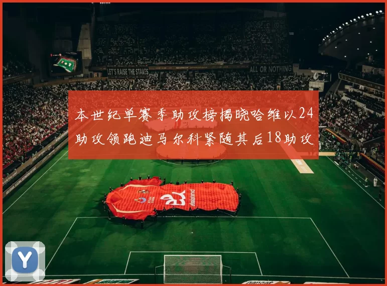 本世纪单赛季助攻榜揭晓哈维以24助攻领跑迪马尔科紧随其后18助攻