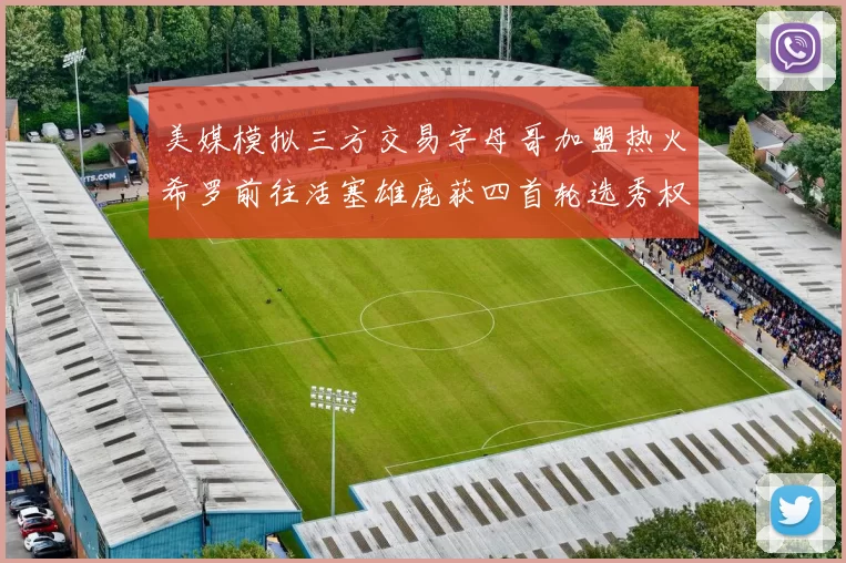 美媒模拟三方交易字母哥加盟热火希罗前往活塞雄鹿获四首轮选秀权与两次互换权