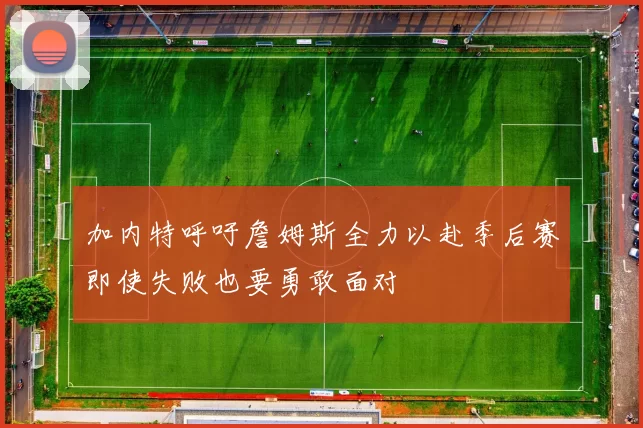 加内特呼吁詹姆斯全力以赴季后赛即使失败也要勇敢面对