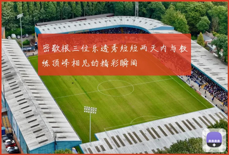 密歇根三位乐透秀短短两天内与教练顶峰相见的精彩瞬间
