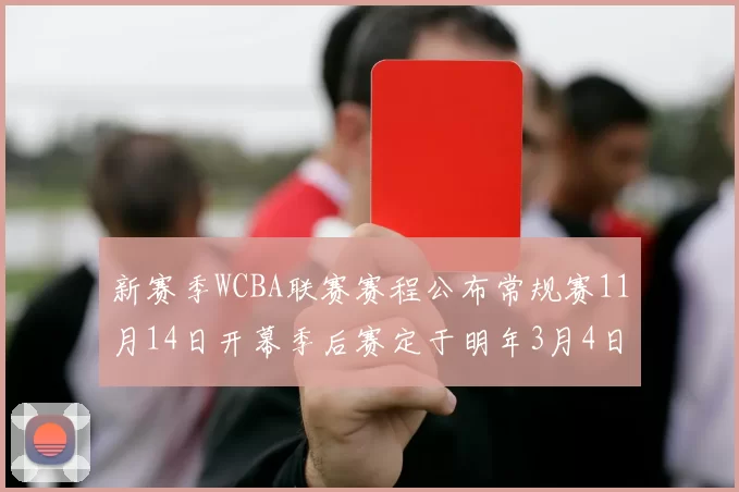 新赛季WCBA联赛赛程公布常规赛11月14日开幕季后赛定于明年3月4日启动