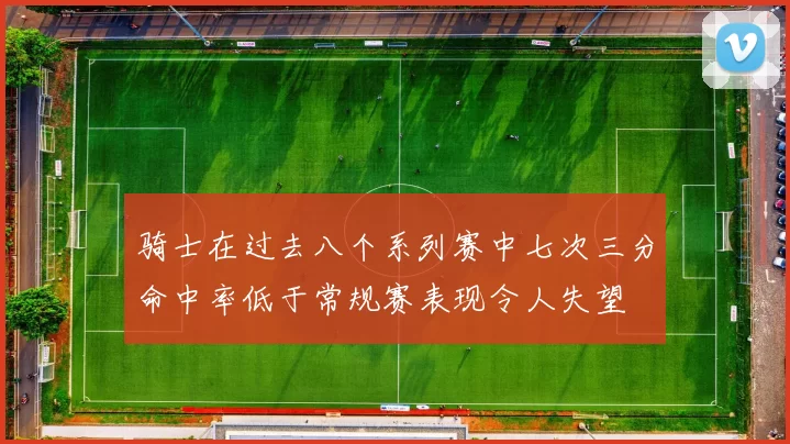 骑士在过去八个系列赛中七次三分命中率低于常规赛表现令人失望