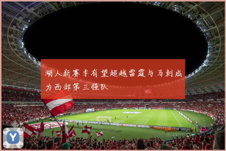 湖人新赛季有望超越雷霆与马刺成为西部第三强队